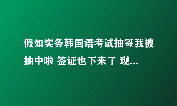 假如实务韩国语考试抽签我被抽中啦 签证也下来了 现在到韩国能办韩国居民证吗？