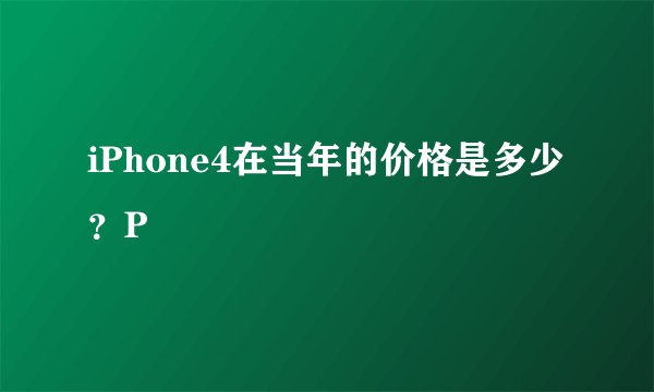iPhone4在当年的价格是多少？P