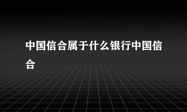 中国信合属于什么银行中国信合