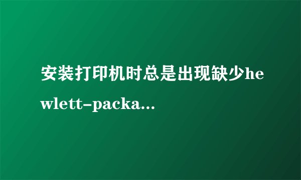 安装打印机时总是出现缺少hewlett-packard'p1006clp.dll'的文件?