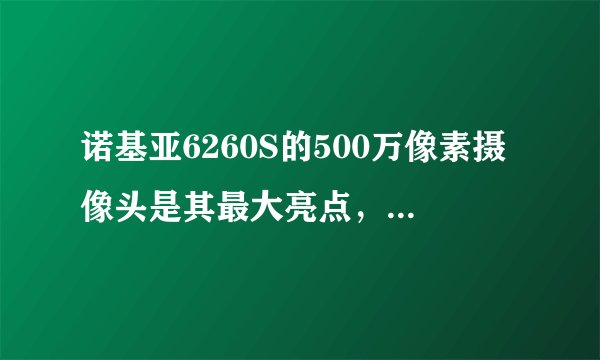 诺基亚6260S的500万像素摄像头是其最大亮点,但有哪些使用体验上的优缺点?