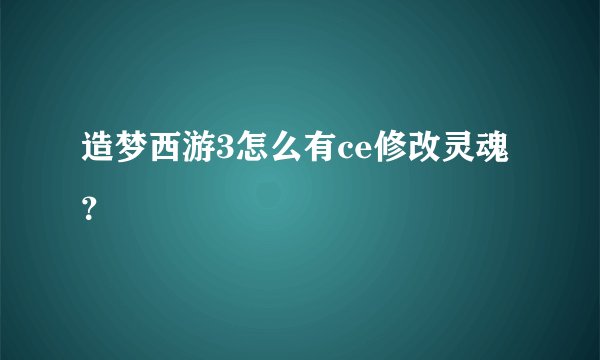 造梦西游3怎么有ce修改灵魂？