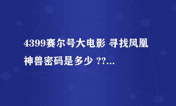 4399赛尔号大电影 寻找凤凰神兽密码是多少 ???????????