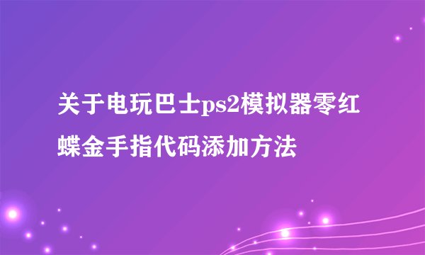 关于电玩巴士ps2模拟器零红蝶金手指代码添加方法