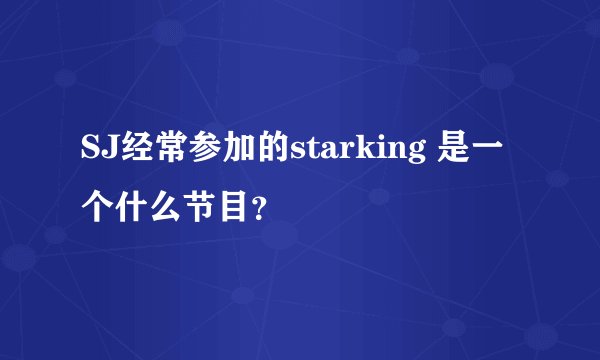 SJ经常参加的starking 是一个什么节目？
