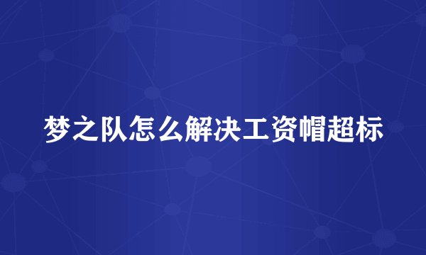 梦之队怎么解决工资帽超标