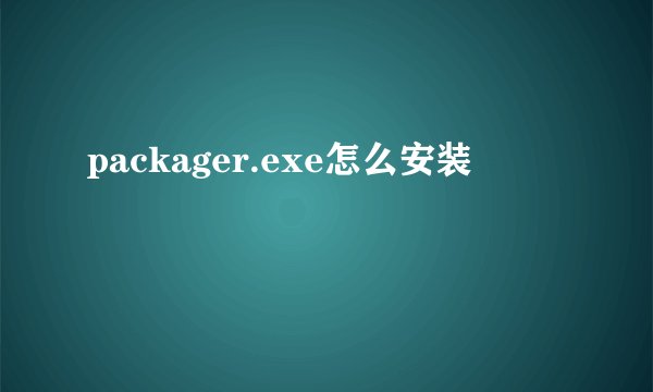 packager.exe怎么安装