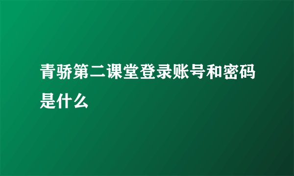 青骄第二课堂登录账号和密码是什么