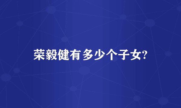 荣毅健有多少个子女?