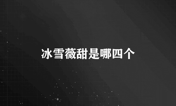 冰雪薇甜是哪四个