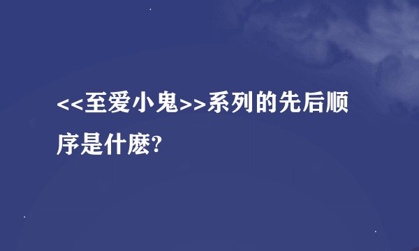 <<至爱小鬼>>系列的先后顺序是什麽?