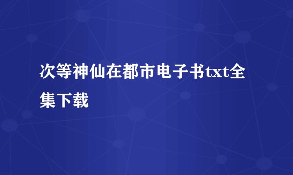 次等神仙在都市电子书txt全集下载