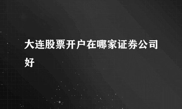 大连股票开户在哪家证券公司好