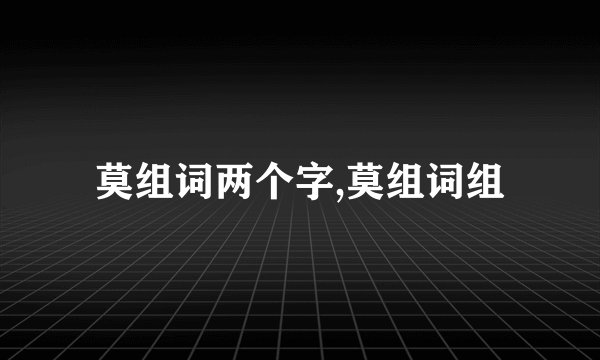 莫组词两个字,莫组词组