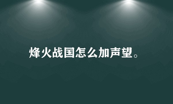 烽火战国怎么加声望。