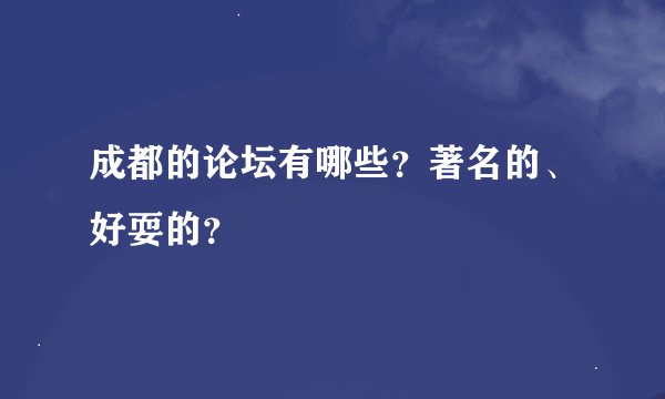 成都的论坛有哪些？著名的、好耍的？