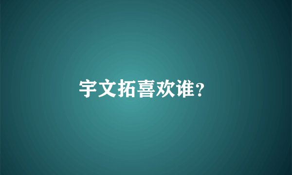 宇文拓喜欢谁？