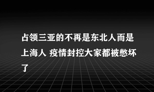 占领三亚的不再是东北人而是上海人 疫情封控大家都被憋坏了