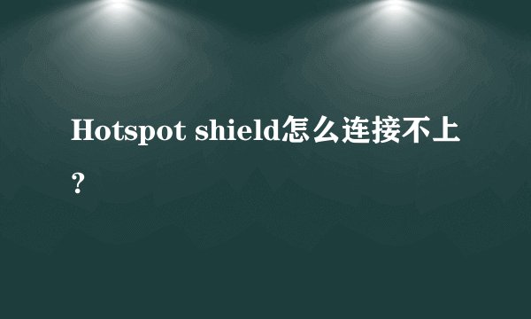 Hotspot shield怎么连接不上?