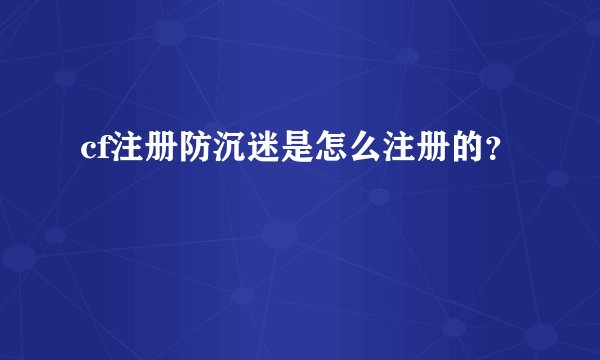 cf注册防沉迷是怎么注册的？