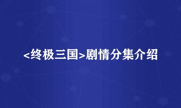 <终极三国>剧情分集介绍