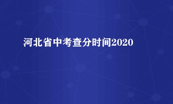 河北省中考查分时间2020