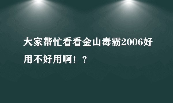 大家帮忙看看金山毒霸2006好用不好用啊！？