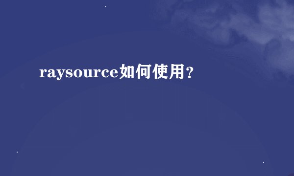 raysource如何使用？