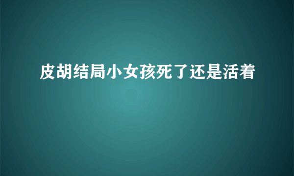 皮胡结局小女孩死了还是活着
