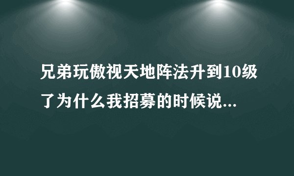 兄弟玩傲视天地阵法升到10级了为什么我招募的时候说武将数已满？
