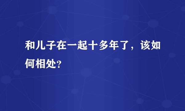和儿子在一起十多年了，该如何相处？