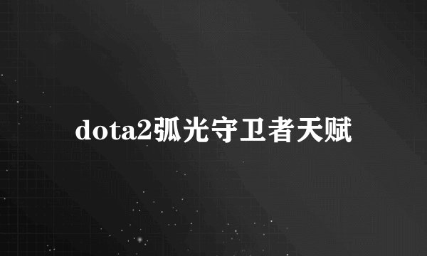 dota2弧光守卫者天赋