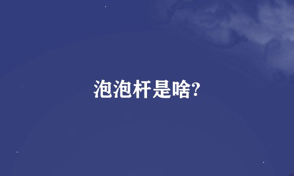泡泡杆是啥?