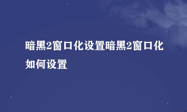 暗黑2窗口化设置暗黑2窗口化如何设置