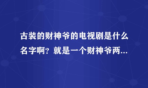 古装的财神爷的电视剧是什么名字啊？就是一个财神爷两个善财童子的
