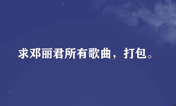 求邓丽君所有歌曲，打包。