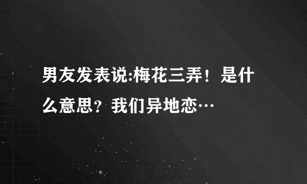 男友发表说:梅花三弄！是什么意思？我们异地恋…