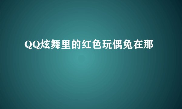 QQ炫舞里的红色玩偶兔在那