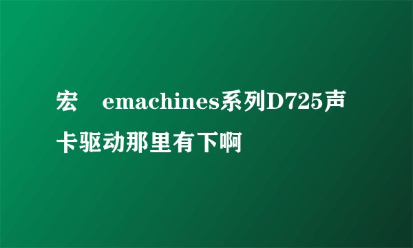 宏碁emachines系列D725声卡驱动那里有下啊