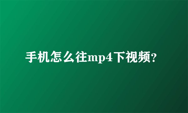 手机怎么往mp4下视频？