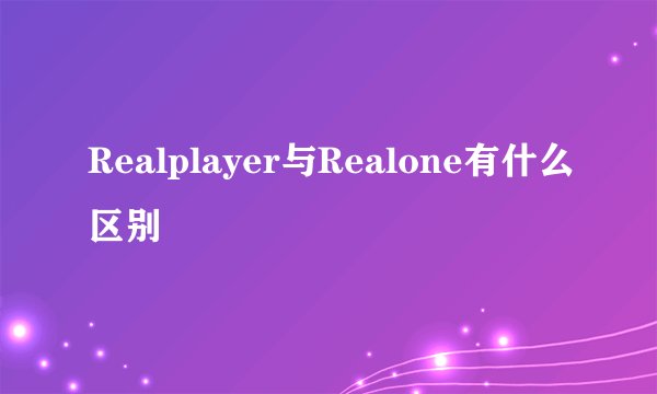 Realplayer与Realone有什么区别