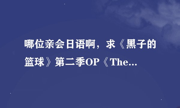 哪位亲会日语啊，求《黑子的篮球》第二季OP《The other self》的中文翻译啊，最好是自己