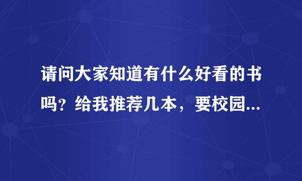 请问大家知道有什么好看的书吗？给我推荐几本，要校园小说，谢谢啦！