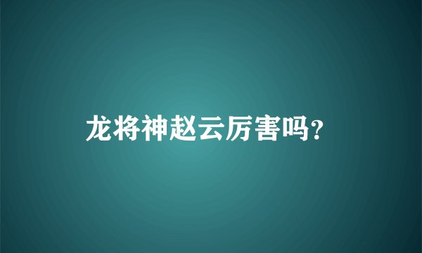 龙将神赵云厉害吗？