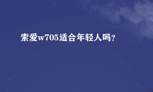索爱w705适合年轻人吗？