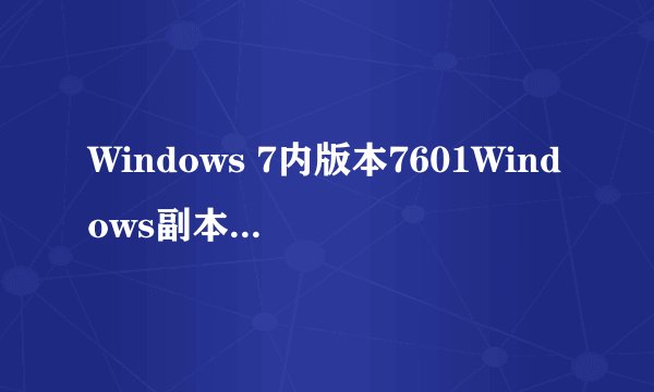 Windows 7内版本7601Windows副本不是正？
