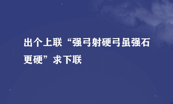 出个上联“强弓射硬弓虽强石更硬”求下联