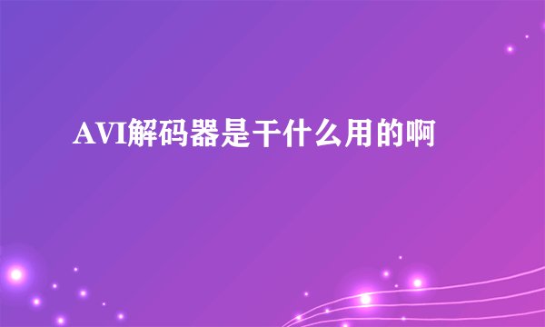 AVI解码器是干什么用的啊