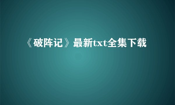 《破阵记》最新txt全集下载