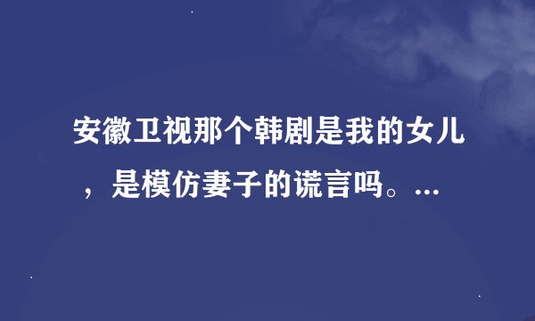 安徽卫视那个韩剧是我的女儿 ，是模仿妻子的谎言吗。还是妻子的谎言模仿这个？太像了把？是侵权吗？